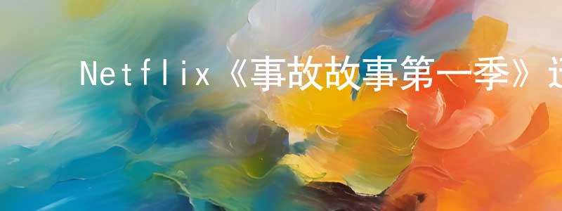﻿曹根平发布﻿Netflix《事故故事第一季》迅雷下载/在线观看/百度云-犯罪/历史载-美剧天堂
